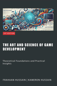 Kameron Hussain & Frahaan Hussain — The Art and Science of Game Development: Theoretical Foundations and Practical Insights
