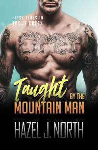 Hazel J. North — Taught by the Mountain Man: A Curvy Woman Instalove Romance (First Times in Trout Creek #1)