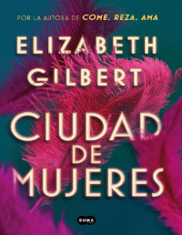 Elizabeth Gilbert [Gilbert, Elizabeth] — Ciudad de mujeres