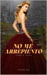 Agatha Lux — No me arrepiento: Todo o Nada (Spanish Edition)