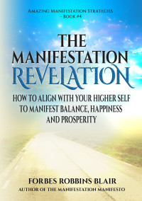 Blair, Forbes Robbins — The Manifestation Revelation: How to Align with Your Higher Self to Manifest Balance, Happiness and Prosperity (Amazing Manifestation Series Book 4)