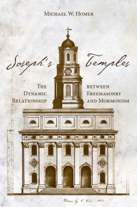 Michael W Homer — Joseph’s Temples: The Dynamic Relationship between Freemasonry and Mormonism