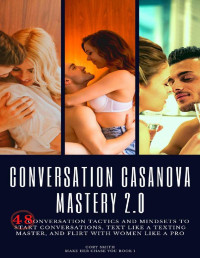 Cory Smith — Conversation Casanova Mastery 2.0: 48 Conversation Tactics and Mindsets to Start Conversations, Text like a Texting Master, and Flirt with Women like a Pro (Make Her Chase You Book 1)