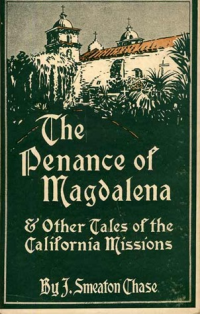 J. Smeaton Chase [Chase, J. Smeaton (Joseph Smeaton)] — The Penance of Magdalena and Other Tales of the California Missions