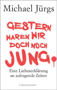 Jürgs, Michael — Gestern waren wir doch noch jung · Eine Liebeserklärung an aufregende Zeiten