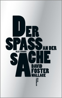 David Foster Wallace — Der Spaß an der Sache. Alle Essays: Alle Essays