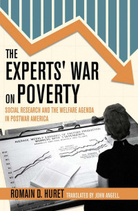 Romain D. Huret, translated by John Angell — The Experts' War on Poverty: Social Research and the Welfare Agenda in Postwar America