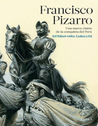 Esteban Mira Caballos — Francisco Pizarro. Una Nueva Visión de la Conquista del Perú