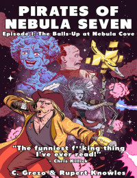 C Grezo & Rupert Knowles — Pirates of Nebula Seven -- Episode I: The Balls-Up at Nebula Cove: A funny Sci-Fi space adventure