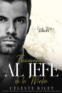 Celeste Riley — Traicionando al Jefe de la Mafia: Un Bebé Inesperado y una Proximidad Forzada Romance Dark Mafia (Spanish Edition)