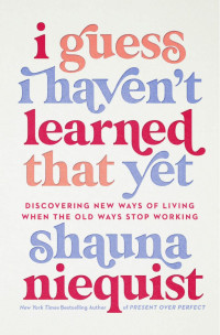 Shauna Niequist — I Guess I Haven't Learned That Yet: Discovering New Ways of Living When the Old Ways Stop Working