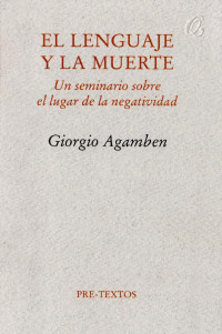 Giorgio Agamben — El lenguaje y la muerte. Un seminario sobre el lugar de la negatividad