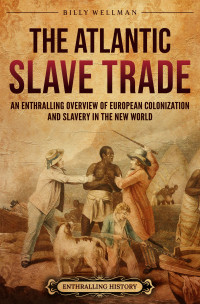Billy Wellman — The Atlantic Slave Trade: An Enthralling Overview of European Colonization and Slavery in the New World