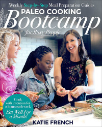 Katie French — Paleo Cooking Bootcamp for Busy People : Weekly Step-by-Step Meal Preparation Guides