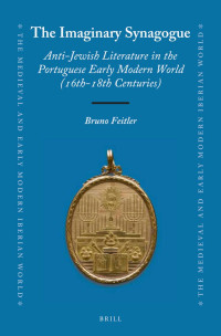 Feitler, Bruno — The Imaginary Synagogue: Anti-Jewish Literature in the Portuguese Early Modern World (16th-18th Centuries)