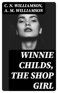 C. N. Williamson & A. M. Williamson — Winnie Childs, the Shop Girl