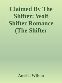 Amelia Wilson — Claimed By The Shifter: Wolf Shifter Romance (The Shifter Chronicle)