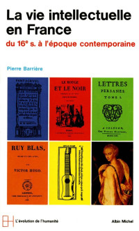 Pierre Barrière — La Vie intellectuelle en France (du 16ème siècle à l'époque contemporaine)