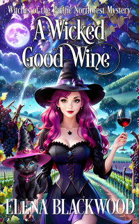 Elena Blackwood — A Wicked Good Wine: Witches of the Pacific Northwest Cozy Mysteries Book 8