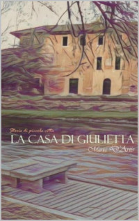 Maria D'Ariis — La casa di Giulietta (Storie di piccola città Vol. 3) (Italian Edition)