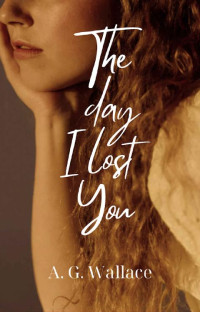 A. G. Wallace — The Day I Lost You: A Novel