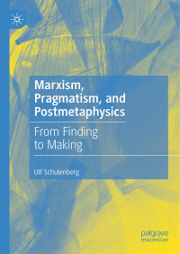 Ulf Schulenberg — Marxism, Pragmatism, and Postmetaphysics: From Finding to Making