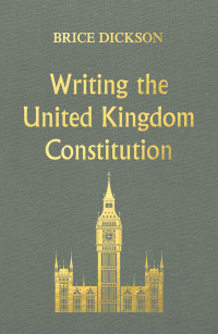 Brice Dickson; — Writing the United Kingdom Constitution