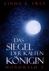 Linda Sophie Frey [Frey, Linda Sophie] — Das Siegel der kalten Königin (Mondwald 3) (German Edition)