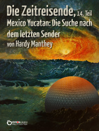 Manthey, Hardy — Die Zeitreisende 14 - Mexico Yucatan - Die Suche nach dem letzten Sender