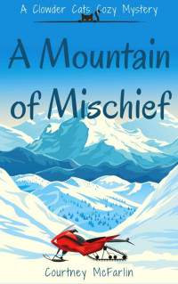 Courtney McFarlin — A Mountain of Mischief: A Clowder Cats Cozy Mystery Book 3