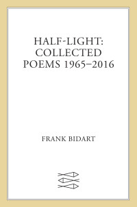 Frank Bidart — Half-light: Collected Poems 1965-2016