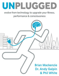 Brian Mackenzie, Dr. Andy Galpin & Phil White — Unplugged. evolve from technology to upgrade your fitness, performance & consciousness