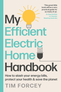 Tim Forcey — My Efficient Electric Home Handbook: How to slash your energy bills, protect your health & save the planet