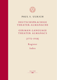 Paul S. Ulrich — Deutschsprachige Theater-Almanache: Register / German-language Theater Almanacs: Index (1772–1918)