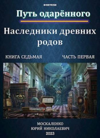 Юрий Москаленко — Путь одаренного. Наследники древних родов. Книга седьмая часть первая