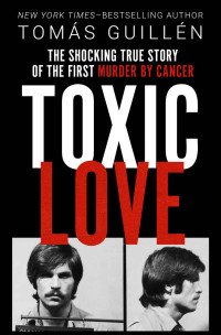 Tomas Guillen — Toxic Love: The Shocking True Story of the First Murder by Cancer