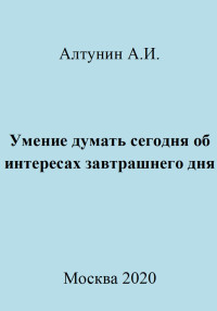 Александр Иванович Алтунин — Умение думать сегодня об интересах завтрашнего дня