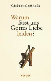 Gisbert Greshake — Gisbert Greshake Warum lässt uns Gottes Liebe leiden?