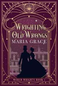 Maria Grace — Wrighting Old Wrongs (World Wrights Book 1)