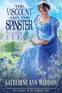 Katherine Ann Madison — The Viscount and the Spinster (Matchmaking on the Marriage Mart Book 4)