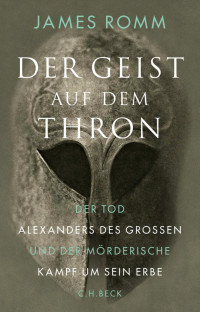 Romm, James; Siber, Karl Heinz — Der Geist auf dem Thron: Der Tod Alexanders des Großen und der mörderische Kampf um sein Erbe