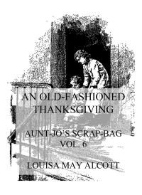 Louisa May Alcott — An Old-Fashioned Thanksgiving (Aunt Jo's Scrap-Bag Vol. 6)