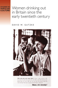 David Gutzke — Women drinking out in Britain since the early twentieth century