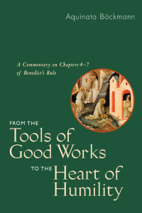 Aquinata Böckmann, OSB; Translated by Marianne Burkhard, OSB & Andrea Westkamp, OSB; Edited by Marianne Burkhard, OSB — From the Tools of Good Works to the Heart of Humility: A Commentary on Chapters 4-7 of Benedict's Rule