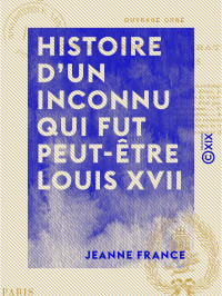 Jeanne France — Histoire d'un inconnu qui fut peut-être Louis XVII