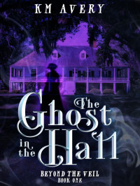 KM Avery — Beyond the Veil 01-The Ghost in the Hall