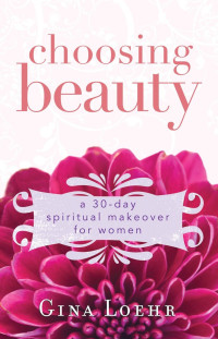 Gina Loehr — Choosing Beauty: A 30-Day Spiritual Makeover for Women