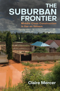 Claire Mercer — The Suburban Frontier: Middle-Class Construction in Dar es Salaam