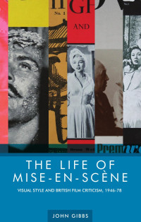 John Gibbs — The life of mise-en-scène: Visual style and British film criticism, 1946–78