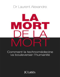 Alexandre Laurent — La mort de la mort. Comment la technomédecine va bouleverser l'humanité